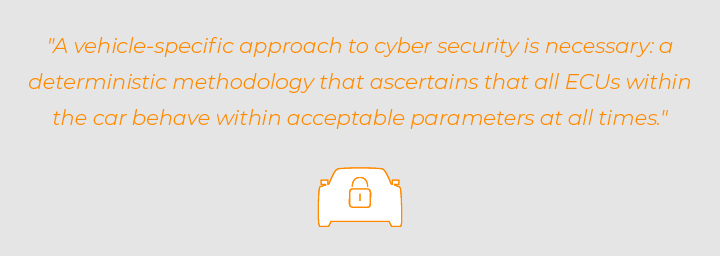 Quote: a vehicle specific approach to automotive cyber security is necessary and dterminstic methodology for car security that ascertains ECUs are safe and secure.